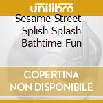 Sesame Street - Splish Splash Bathtime Fun cd musicale di Sesame Street