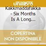 Kakkmaddafakka - Six Months Is A Long Time cd