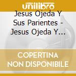 Jesus Ojeda Y Sus Parientes - Jesus Ojeda Y Sus Parientes cd musicale di Jesus Ojeda Y Sus Parientes