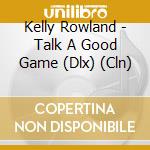 Kelly Rowland - Talk A Good Game (Dlx) (Cln) cd musicale di Rowland Kelly