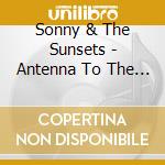 Sonny & The Sunsets - Antenna To The Afterworld cd