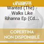 Wanted (The) - Walks Like Rihanna Ep (Cd Singolo) cd