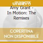 Amy Grant - In Motion: The Remixes cd musicale di Amy Grant