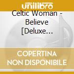 Celtic Woman - Believe [Deluxe Edition] (Cd+Dvd) cd musicale di Celtic Woman