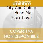 City And Colour - Bring Me Your Love cd
