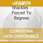 Shackles - Forced To Regress cd musicale di Shackles