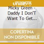 Micky Green - Daddy I Don'T Want To Get Married