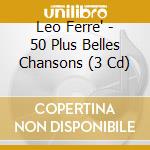 Leo Ferre' - 50 Plus Belles Chansons (3 Cd) cd musicale di Leo Ferre