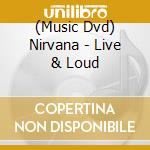 (Music Dvd) Nirvana - Live & Loud cd musicale