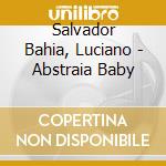 Salvador Bahia, Luciano - Abstraia Baby cd musicale di Salvador Bahia, Luciano