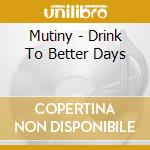 Mutiny - Drink To Better Days cd