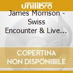 James Morrison - Swiss Encounter & Live At The Sydney Opera House cd musicale di James Morrison
