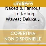 Naked & Famous - In Rolling Waves: Deluxe Edition cd musicale di Naked & Famous