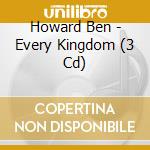 Howard Ben - Every Kingdom (3 Cd) cd musicale di Howard Ben
