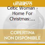 Celtic Woman - Home For Christmas: Live (2 Cd) cd musicale di Celtic Woman