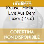 Krause, Mickie - Live Aus Dem Luxor (2 Cd) cd musicale di Krause, Mickie
