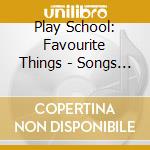 Play School: Favourite Things - Songs And Nursery Rhymes From Play School cd