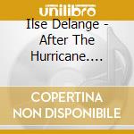 Ilse Delange - After The Hurricane. Greatest Hits & More cd musicale di Ilse Delange