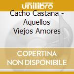 Cacho Castana - Aquellos Viejos Amores cd