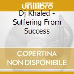 Dj Khaled - Suffering From Success cd musicale di Dj Khaled