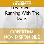 Treatment - Running With The Dogs cd musicale di Treatment