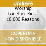Worship Together Kids - 10.000 Reasons cd musicale di Worship Together Kids