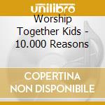 Worship Together Kids - 10.000 Reasons cd