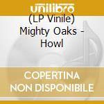 (LP Vinile) Mighty Oaks - Howl lp vinile di Mighty Oaks