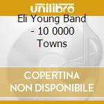Eli Young Band - 10 0000 Towns cd musicale di Eli Young Band