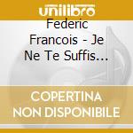 Federic Francois - Je Ne Te Suffis Pas cd