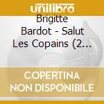Brigitte Bardot - Salut Les Copains (2 Cd) cd musicale di Bardot, Brigitte