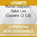 Michel Delpech - Salut Les Copains (2 Cd) cd musicale di Delpech, Michel