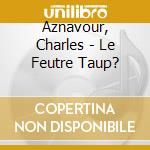 Aznavour, Charles - Le Feutre Taup? cd musicale di Aznavour, Charles