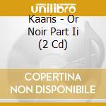 Kaaris - Or Noir Part Ii (2 Cd) cd