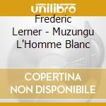 Frederic Lerner - Muzungu L'Homme Blanc cd musicale di Frederic Lerner