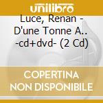 Luce, Renan - D'une Tonne A.. -cd+dvd- (2 Cd) cd