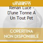 Renan Luce - D'une Tonne A Un Tout Pet cd musicale di Renan Luce