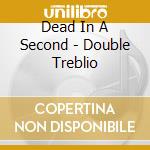 Dead In A Second - Double Treblio cd musicale di Dead In A Second