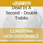 Dead In A Second - Double Treblio cd