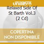 Relaxed Side Of St Barth Vol.3 (2 Cd) cd musicale di V/A