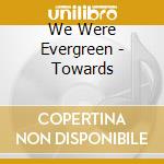 We Were Evergreen - Towards cd