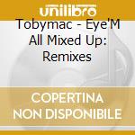 Tobymac - Eye'M All Mixed Up: Remixes cd musicale di Tobymac