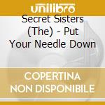 Secret Sisters (The) - Put Your Needle Down cd musicale di The Secret Sisters