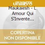 Maukaiesh - L Amour Qui S'Invente (Can) cd musicale di Maukaiesh