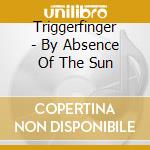 Triggerfinger - By Absence Of The Sun cd
