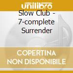 Slow Club - 7-complete Surrender cd musicale di Slow Club