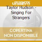 Taylor Hudson - Singing For Strangers cd musicale di Taylor Hudson