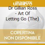 Dr Gillian Ross - Art Of Letting Go (The) cd