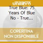 True Blue: 75 Years Of Blue No - True Blue: 75 Years Of Blue No cd musicale di True Blue: 75 Years Of Blue No