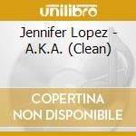 Jennifer Lopez - A.K.A. (Clean) cd musicale di Lopez Jennifer